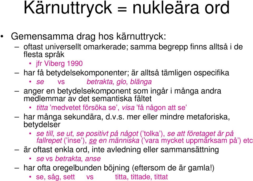 se har många sekundära, d.v.s. mer eller mindre metaforiska, betydelser se till, se ut, se positivt på något ( tolka ), se att företaget är på fallrepet ( inse ), se en människa ( vara