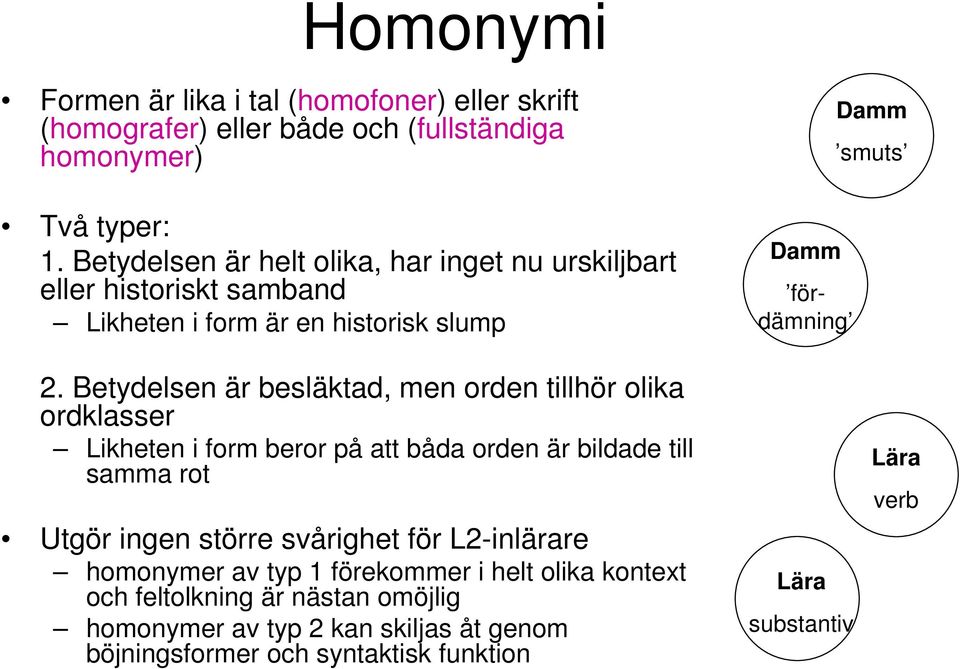 Betydelsen är besläktad, men orden tillhör olika ordklasser Likheten i form beror på att båda orden är bildade till samma rot Utgör ingen större svårighet