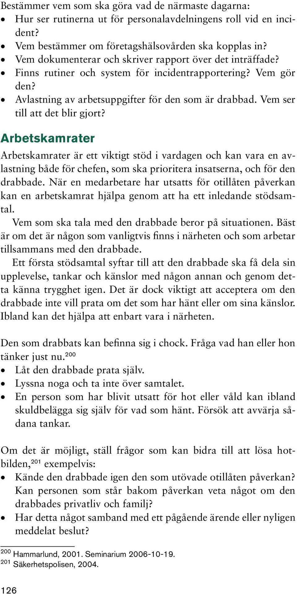 Vem ser till att det blir gjort? Arbetskamrater Arbetskamrater är ett viktigt stöd i vardagen och kan vara en avlastning både för chefen, som ska prioritera insatserna, och för den drabbade.