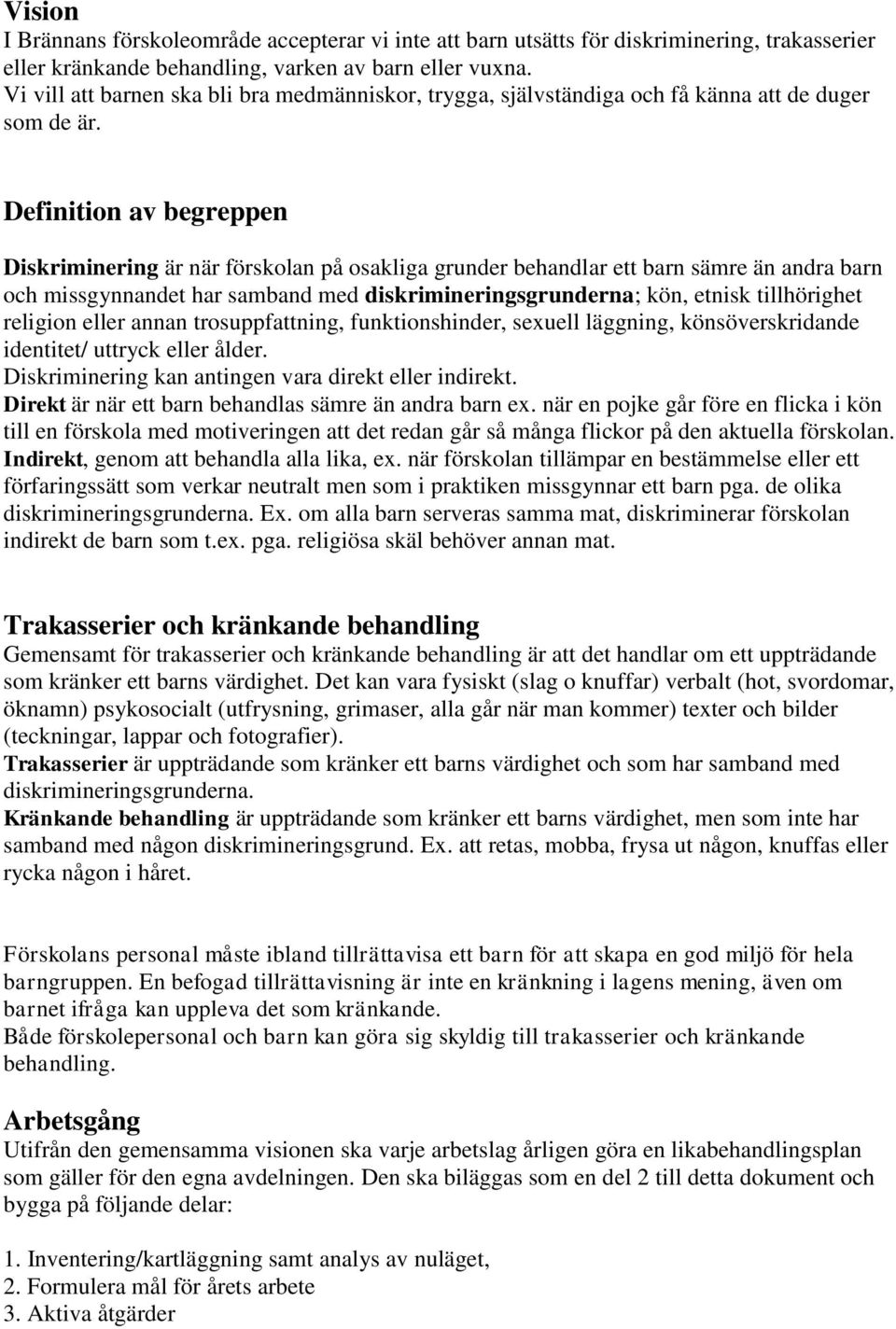 Definition av begreppen Diskriminering är när förskolan på osakliga grunder behandlar ett barn sämre än andra barn och missgynnandet har samband med diskrimineringsgrunderna; kön, etnisk tillhörighet