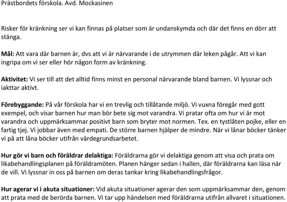 Aktivitet: Vi ser till att det alltid finns minst en personal närvarande bland barnen. Vi lyssnar och iakttar aktivt. Förebyggande: På vår förskola har vi en trevlig och tillåtande miljö.