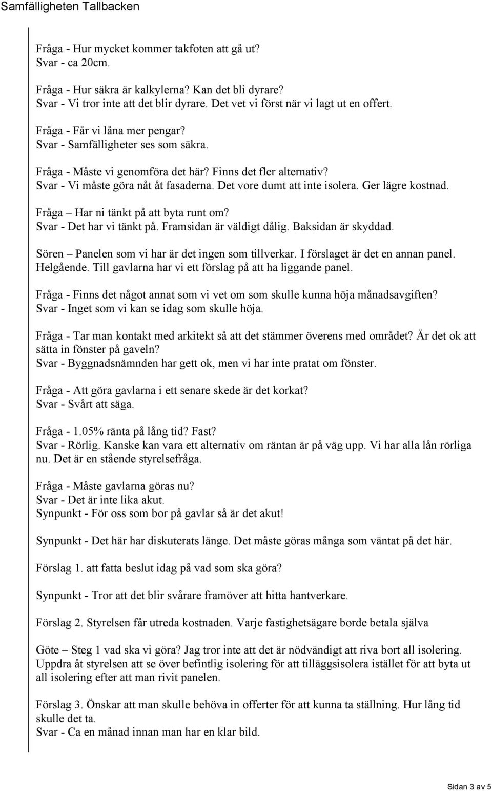 Det vore dumt att inte isolera. Ger lägre kostnad. Fråga Har ni tänkt på att byta runt om? Svar - Det har vi tänkt på. Framsidan är väldigt dålig. Baksidan är skyddad.