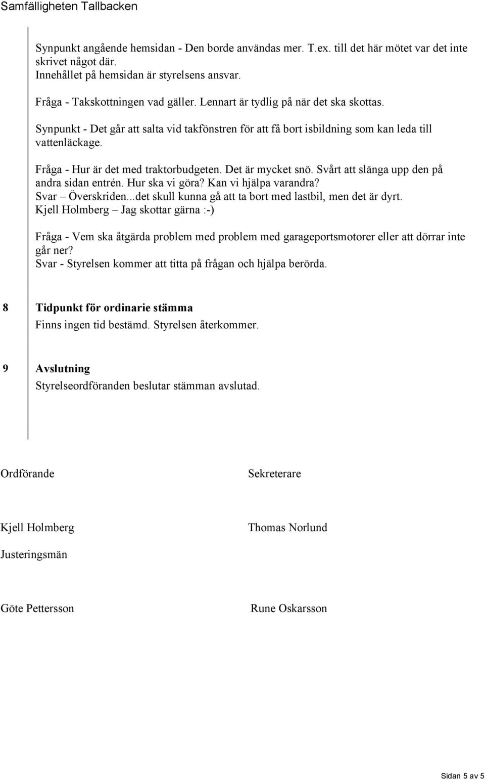 Det är mycket snö. Svårt att slänga upp den på andra sidan entrén. Hur ska vi göra? Kan vi hjälpa varandra? Svar Överskriden...det skull kunna gå att ta bort med lastbil, men det är dyrt.