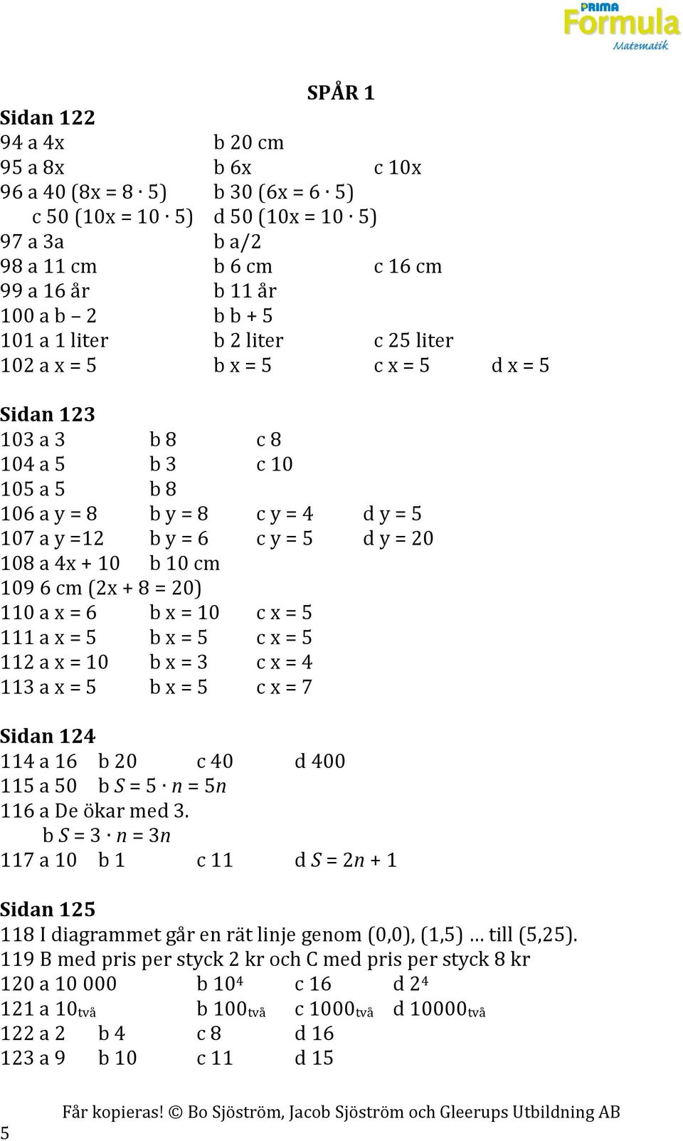 108 a 4x + 10 b 10 cm 109 6 cm (2x + 8 = 20) 110 a x = 6 b x = 10 c x = 5 111 a x = 5 b x = 5 c x = 5 112 a x = 10 b x = 3 c x = 4 113 a x = 5 b x = 5 c x = 7 Sidan 124 114 a 16 b 20 c 40 d 400 115 a