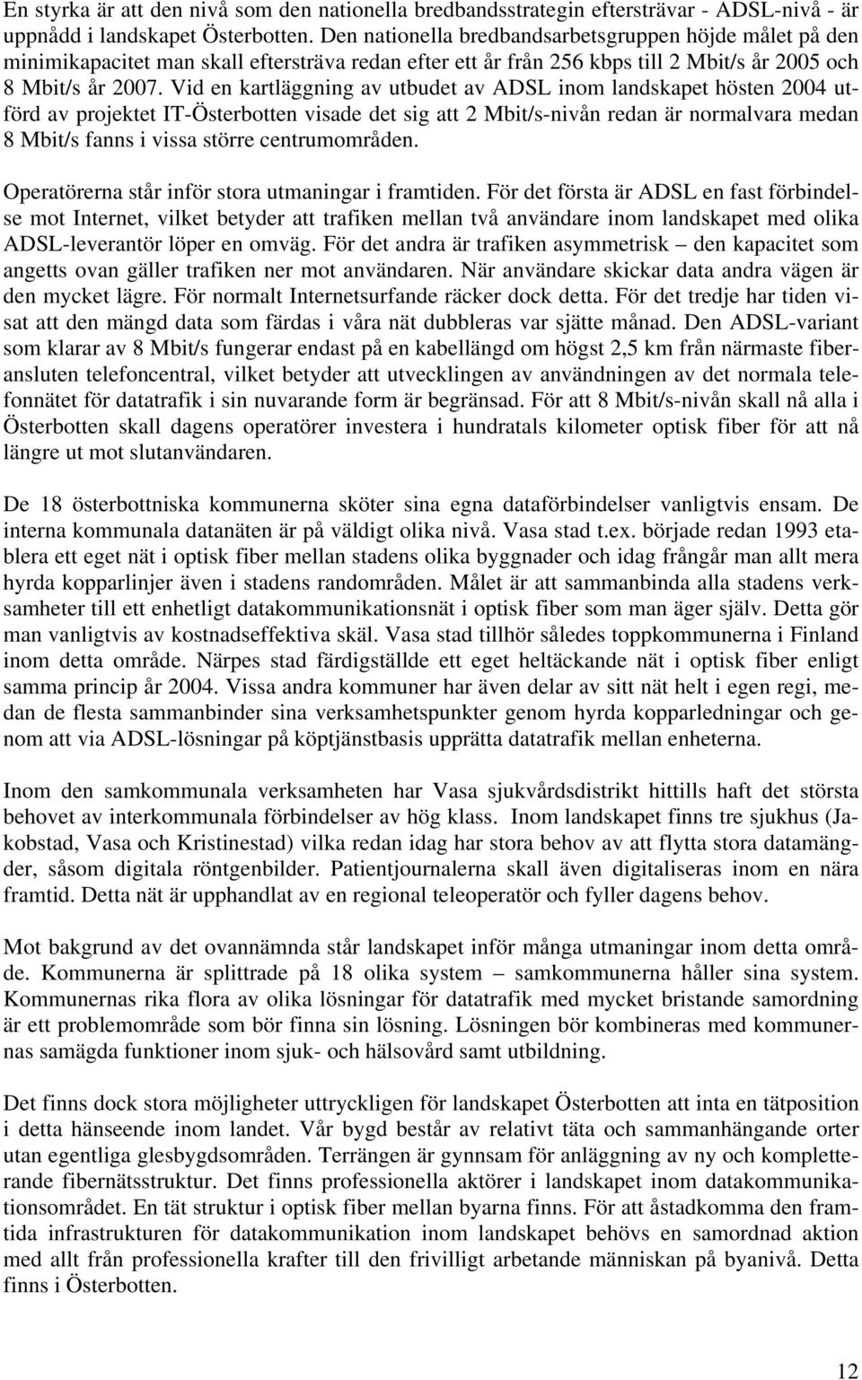 Vid en kartläggning av utbudet av ADSL inom landskapet hösten 2004 utförd av projektet IT-Österbotten visade det sig att 2 Mbit/s-nivån redan är normalvara medan 8 Mbit/s fanns i vissa större