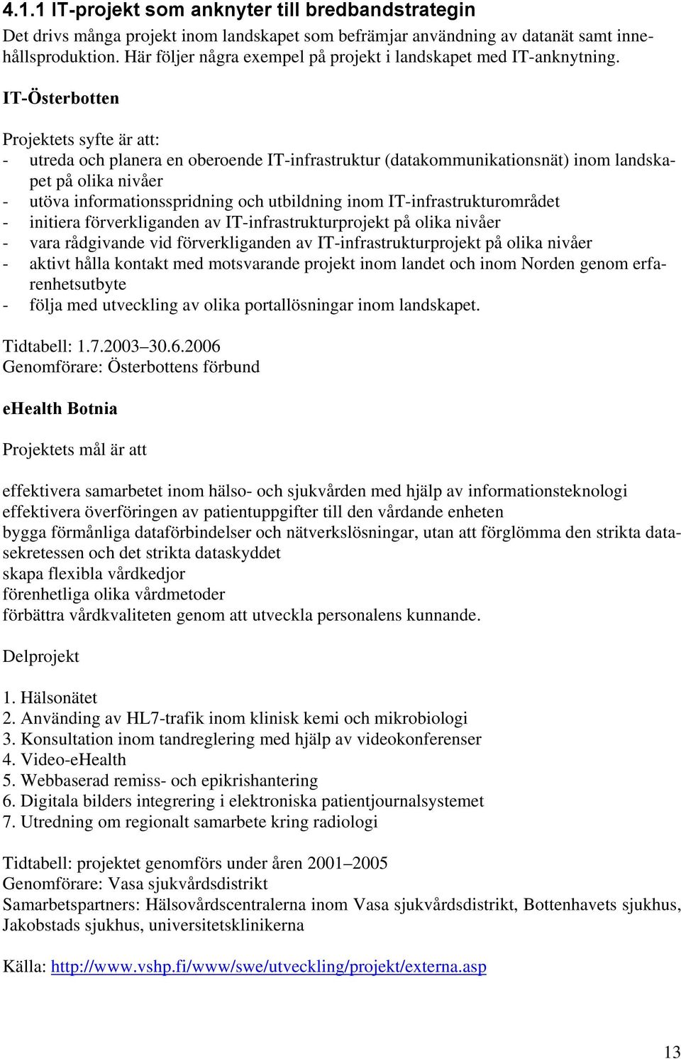 IT-Österbotten Projektets syfte är att: - utreda och planera en oberoende IT-infrastruktur (datakommunikationsnät) inom landskapet på olika nivåer - utöva informationsspridning och utbildning inom