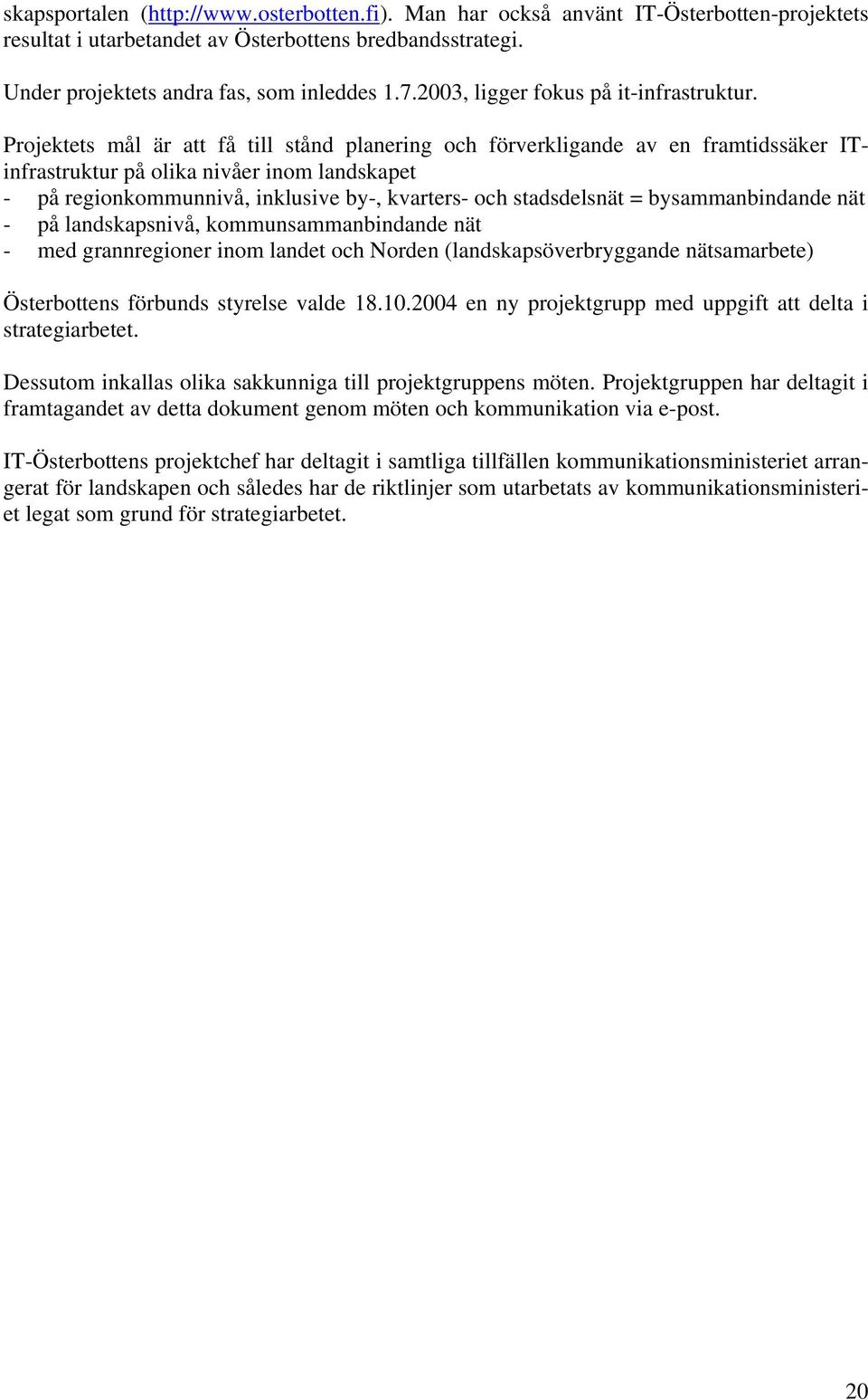 Projektets mål är att få till stånd planering och förverkligande av en framtidssäker ITinfrastruktur på olika nivåer inom landskapet - på regionkommunnivå, inklusive by-, kvarters- och stadsdelsnät =