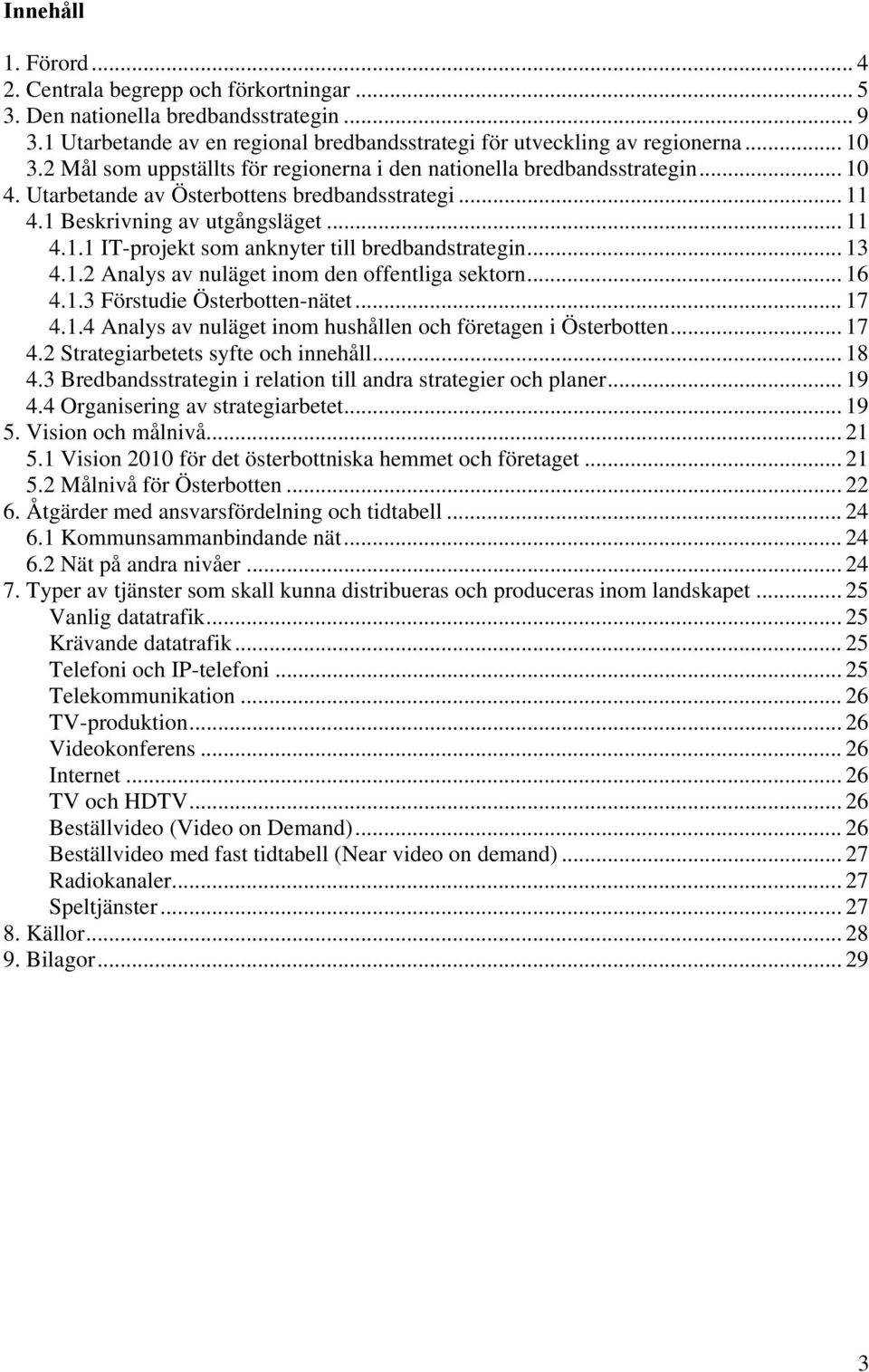 .. 13 4.1.2 Analys av nuläget inom den offentliga sektorn... 16 4.1.3 Förstudie Österbotten-nätet... 17 4.1.4 Analys av nuläget inom hushållen och företagen i Österbotten... 17 4.2 Strategiarbetets syfte och innehåll.