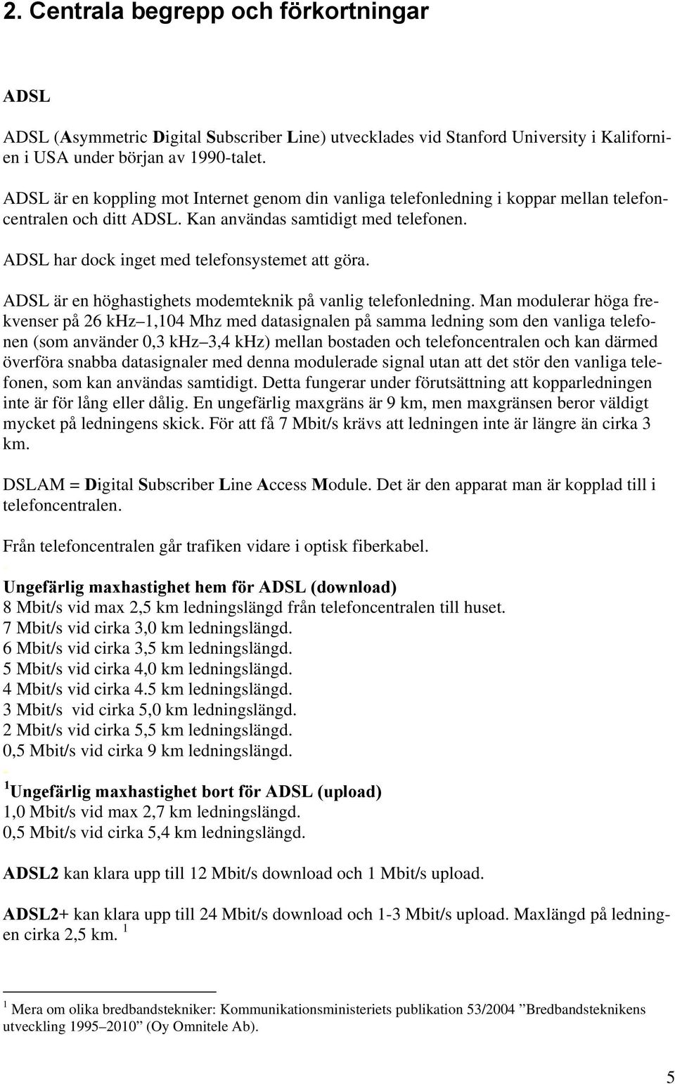 ADSL har dock inget med telefonsystemet att göra. ADSL är en höghastighets modemteknik på vanlig telefonledning.