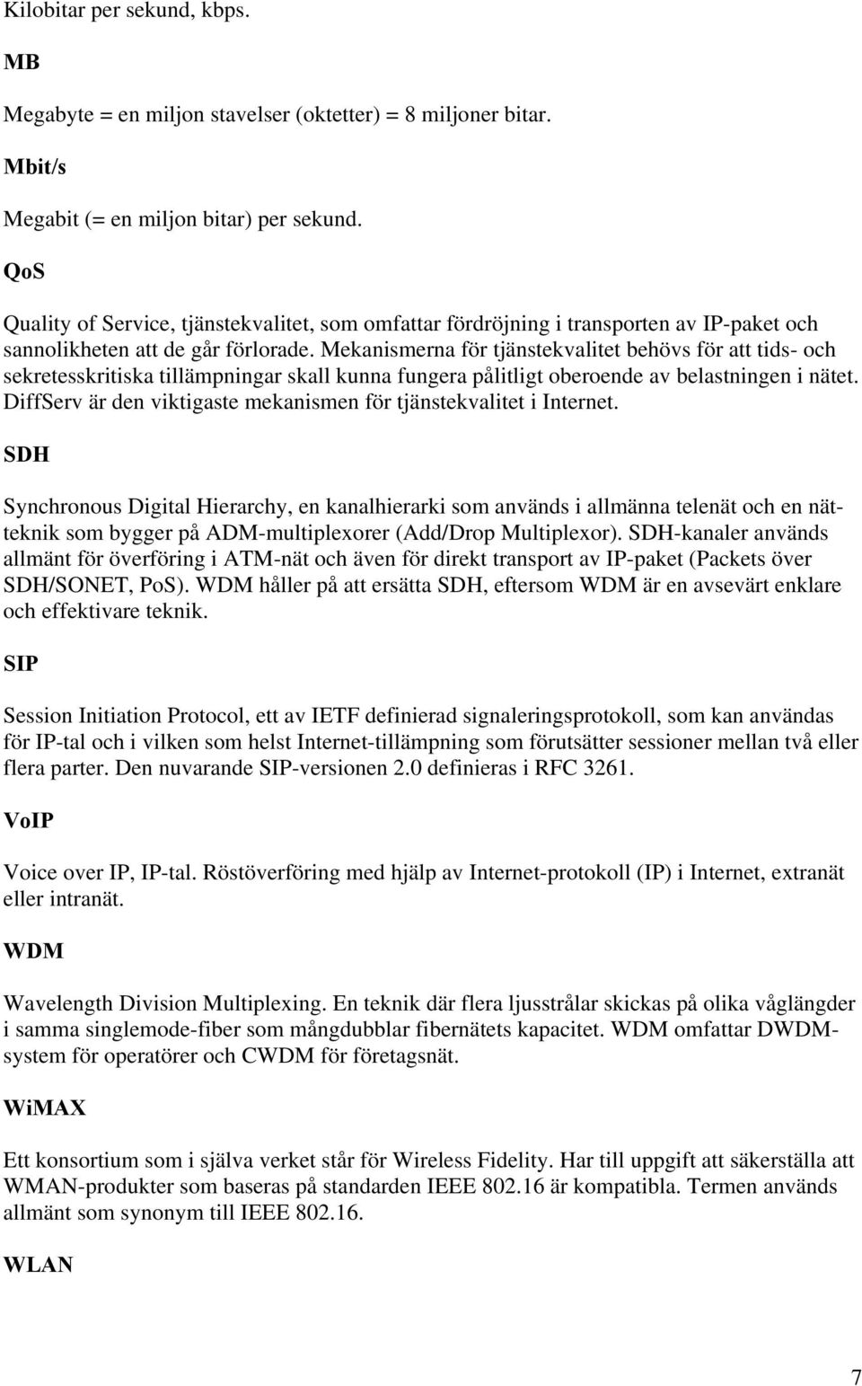 Mekanismerna för tjänstekvalitet behövs för att tids- och sekretesskritiska tillämpningar skall kunna fungera pålitligt oberoende av belastningen i nätet.