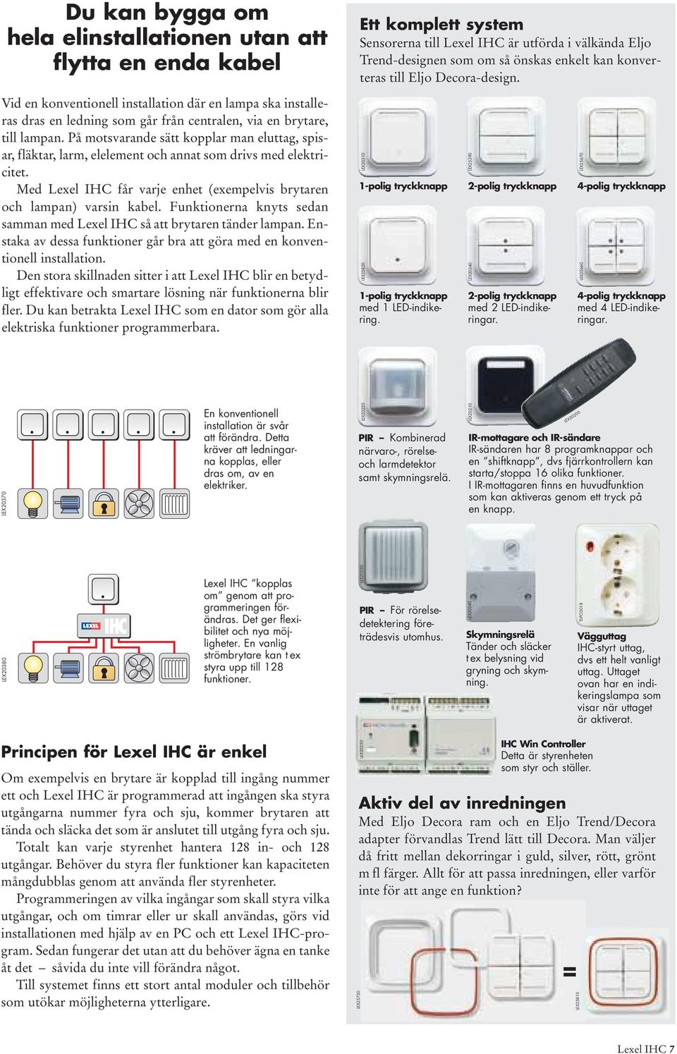 Funktionerna knyts sedan samman med Lexel IHC så att brytaren tänder lampan. Enstaka av dessa funktioner går bra att göra med en konventionell installation.