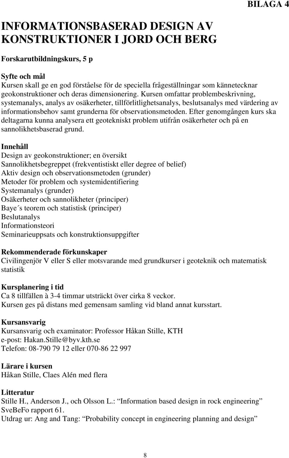 Kursen omfattar problembeskrivning, systemanalys, analys av osäkerheter, tillförlitlighetsanalys, beslutsanalys med värdering av informationsbehov samt grunderna för observationsmetoden.