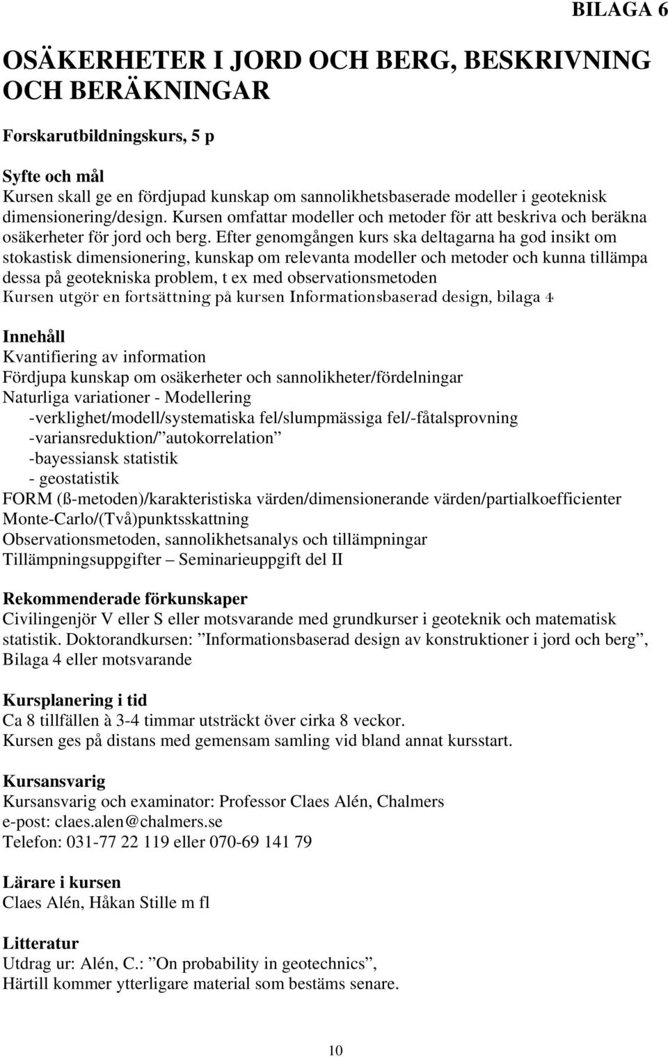 Efter genomgången kurs ska deltagarna ha god insikt om stokastisk dimensionering, kunskap om relevanta modeller och metoder och kunna tillämpa dessa på geotekniska problem, t ex med