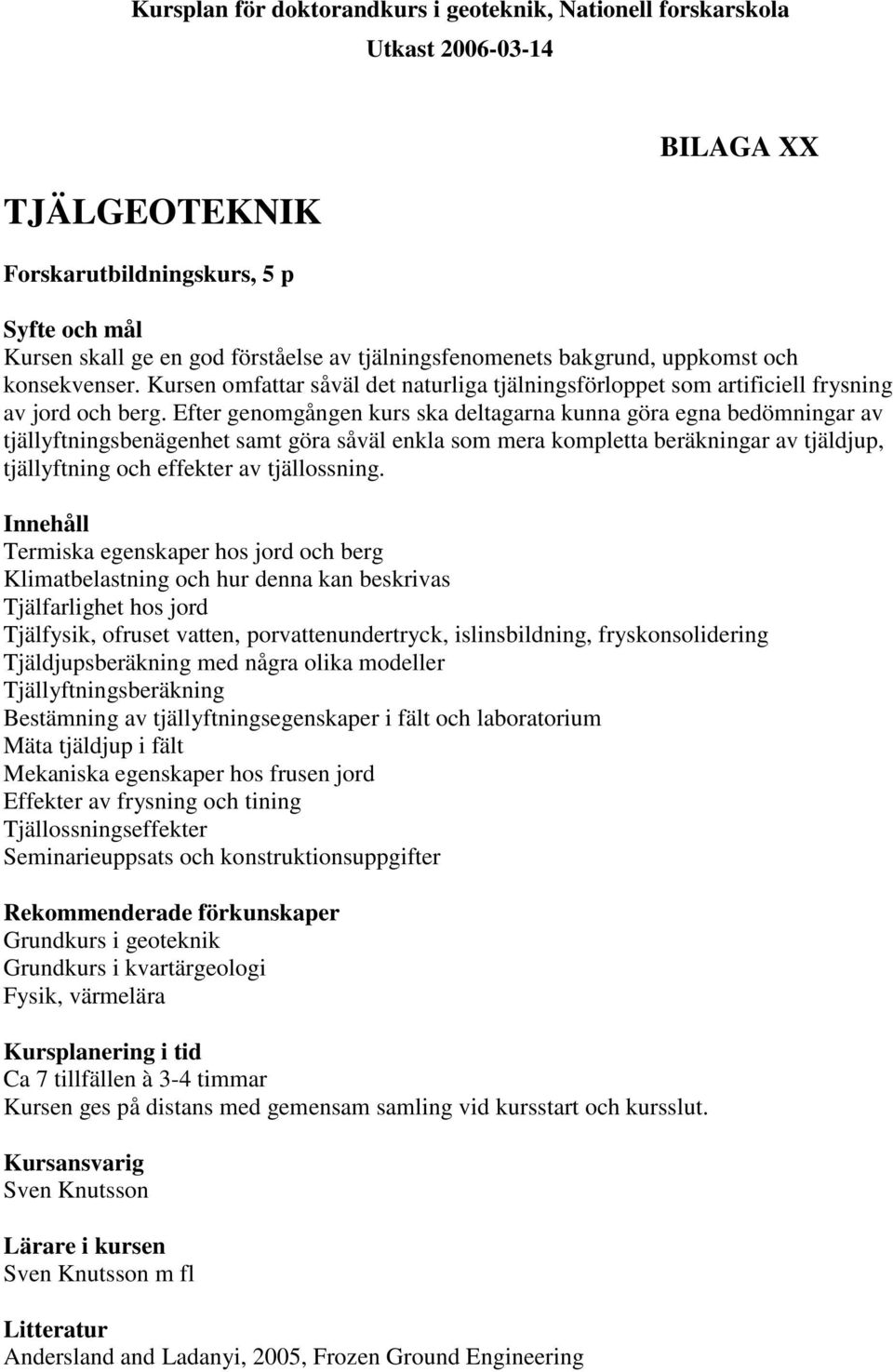 Efter genomgången kurs ska deltagarna kunna göra egna bedömningar av tjällyftningsbenägenhet samt göra såväl enkla som mera kompletta beräkningar av tjäldjup, tjällyftning och effekter av