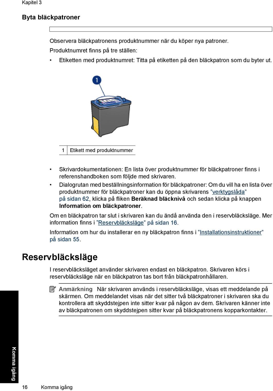 1 Etikett med produktnummer Skrivardokumentationen: En lista över produktnummer för bläckpatroner finns i referenshandboken som följde med skrivaren.