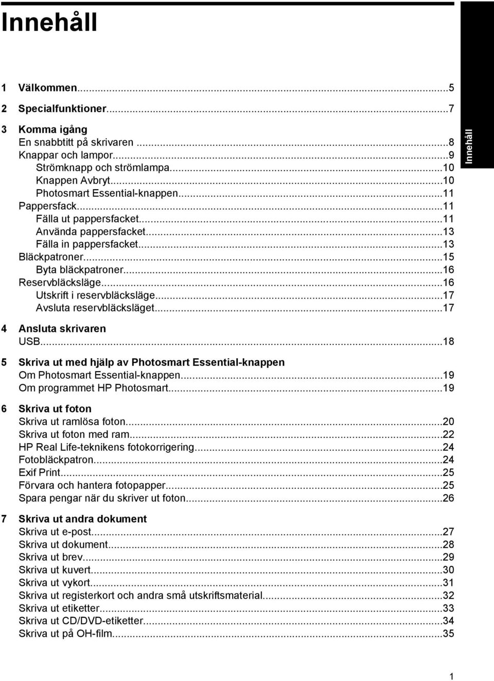 ..17 Avsluta reservbläcksläget...17 4 Ansluta skrivaren USB...18 5 Skriva ut med hjälp av Photosmart Essential-knappen Om Photosmart Essential-knappen...19 Om programmet HP Photosmart.