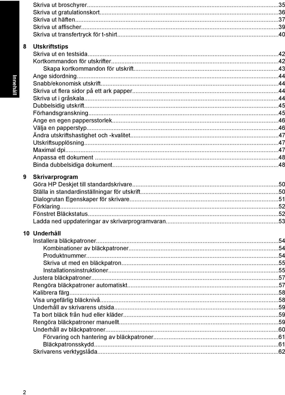 ..44 Dubbelsidig utskrift...45 Förhandsgranskning...45 Ange en egen pappersstorlek...46 Välja en papperstyp...46 Ändra utskriftshastighet och -kvalitet...47 Utskriftsupplösning...47 Maximal dpi.