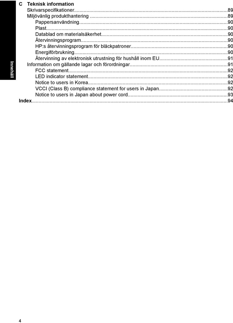 ..90 Återvinning av elektronisk utrustning för hushåll inom EU...91 Information om gällande lagar och förordningar...91 FCC statement.