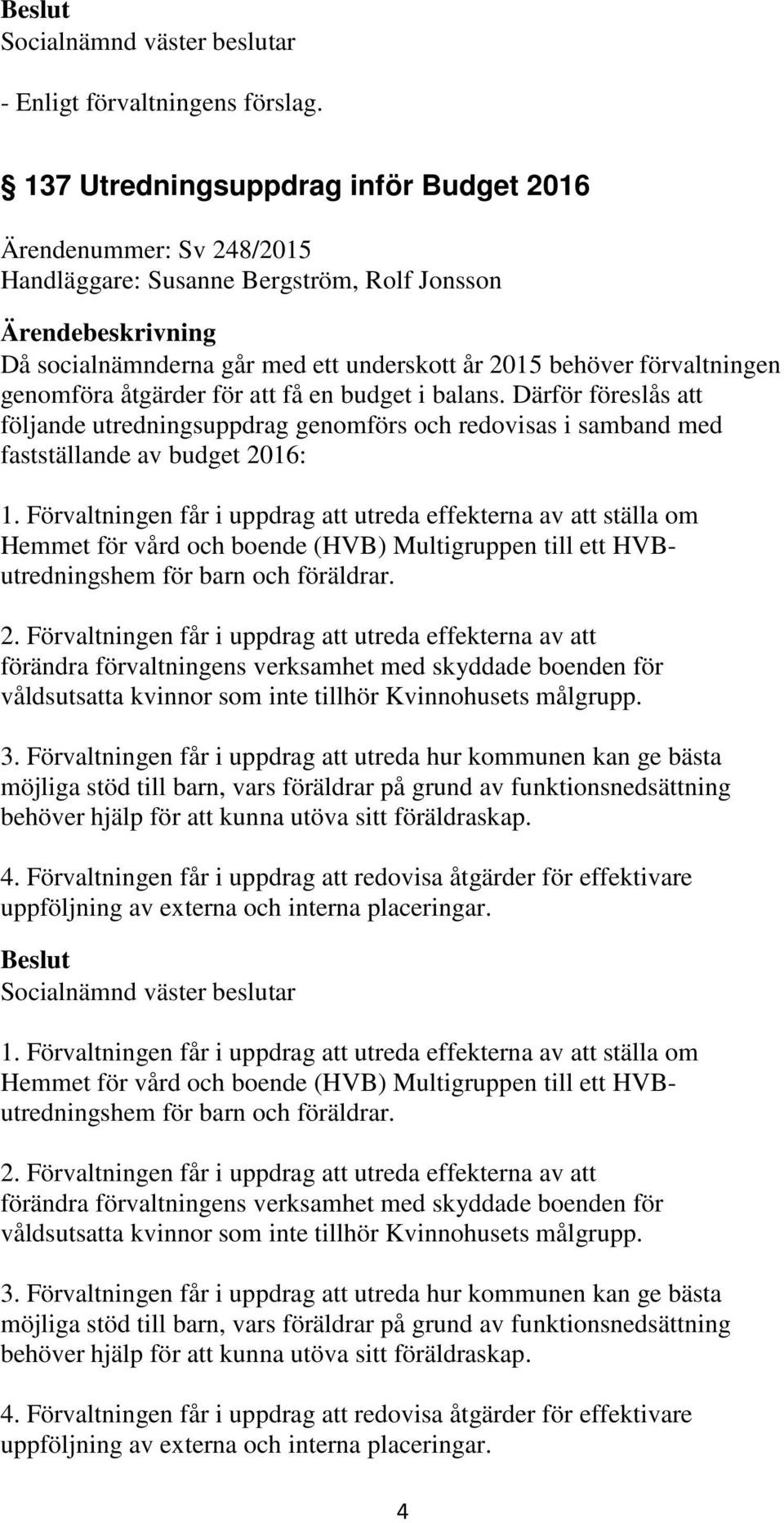 balans. Därför föreslås att följande utredningsuppdrag genomförs och redovisas i samband med fastställande av budget 2016: 1.