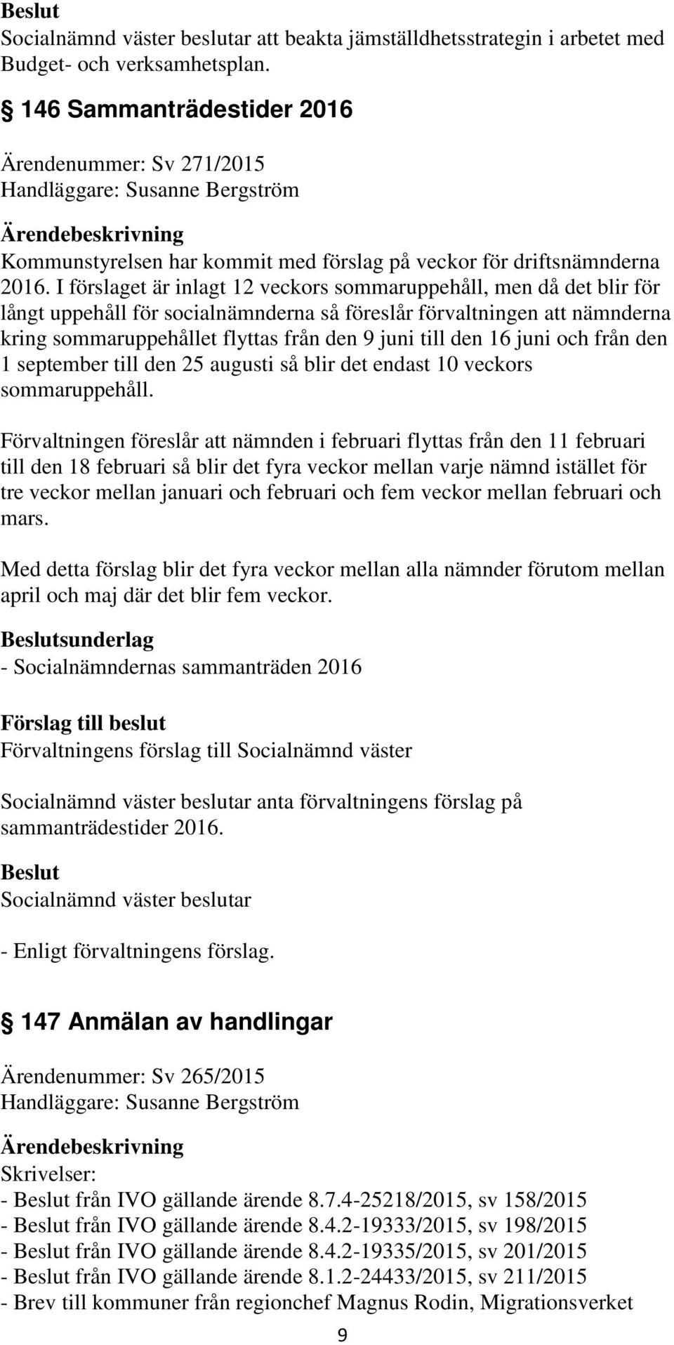 I förslaget är inlagt 12 veckors sommaruppehåll, men då det blir för långt uppehåll för socialnämnderna så föreslår förvaltningen att nämnderna kring sommaruppehållet flyttas från den 9 juni till den