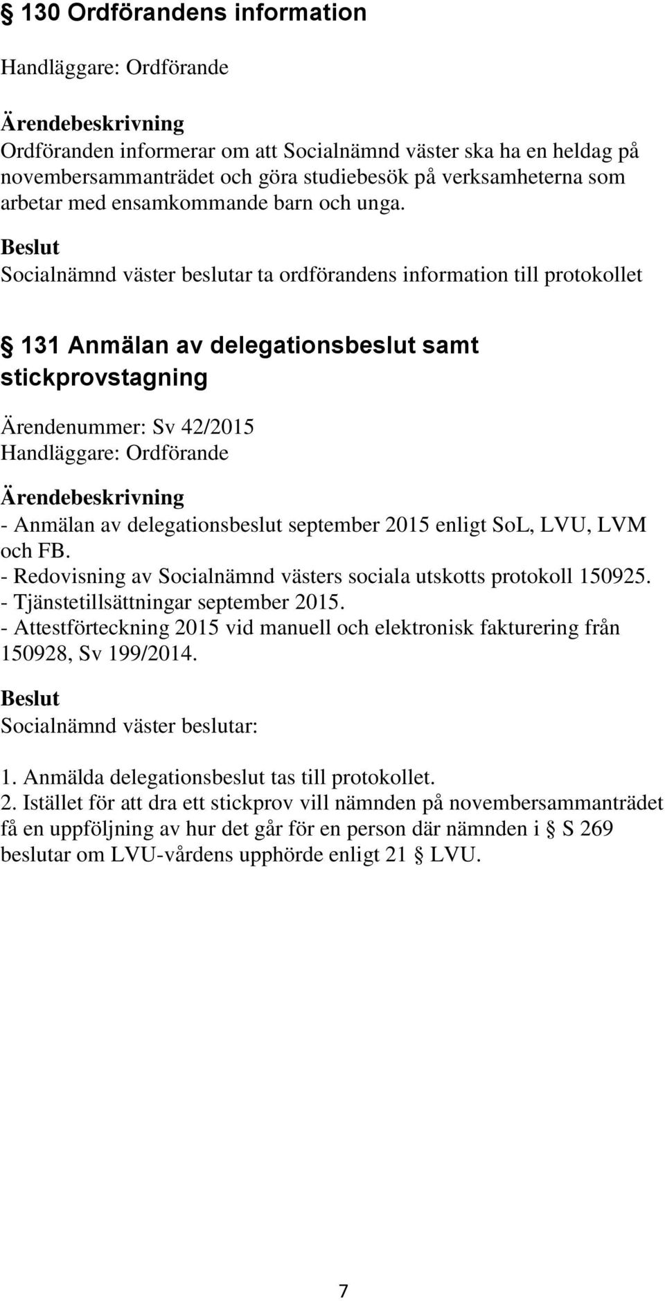 Socialnämnd väster beslutar ta ordförandens information till protokollet 131 Anmälan av delegationsbeslut samt stickprovstagning Ärendenummer: Sv 42/2015 Handläggare: Ordförande - Anmälan av