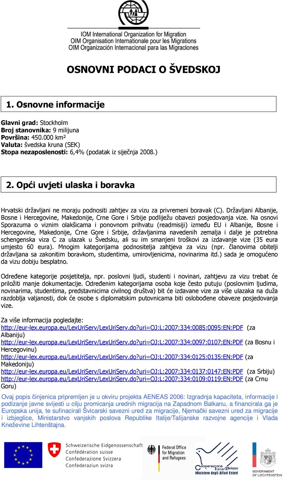 Opći uvjeti ulaska i boravka Hrvatski državljani ne moraju podnositi zahtjev za vizu za privremeni boravak (C).