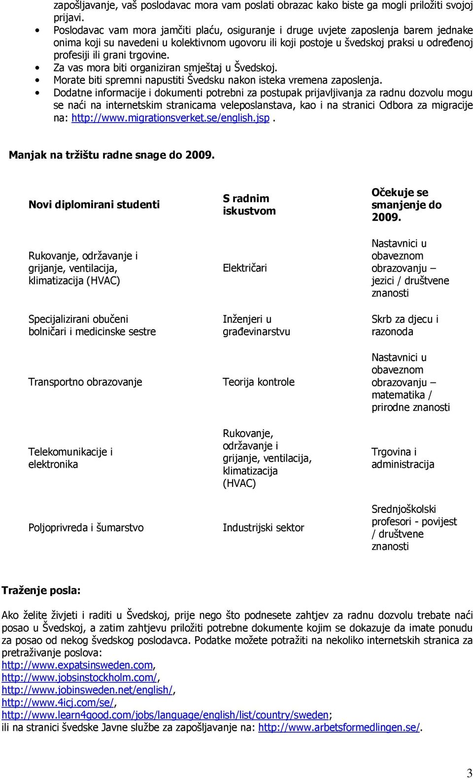 trgovine. Za vas mora biti organiziran smještaj u Švedskoj. Morate biti spremni napustiti Švedsku nakon isteka vremena zaposlenja.