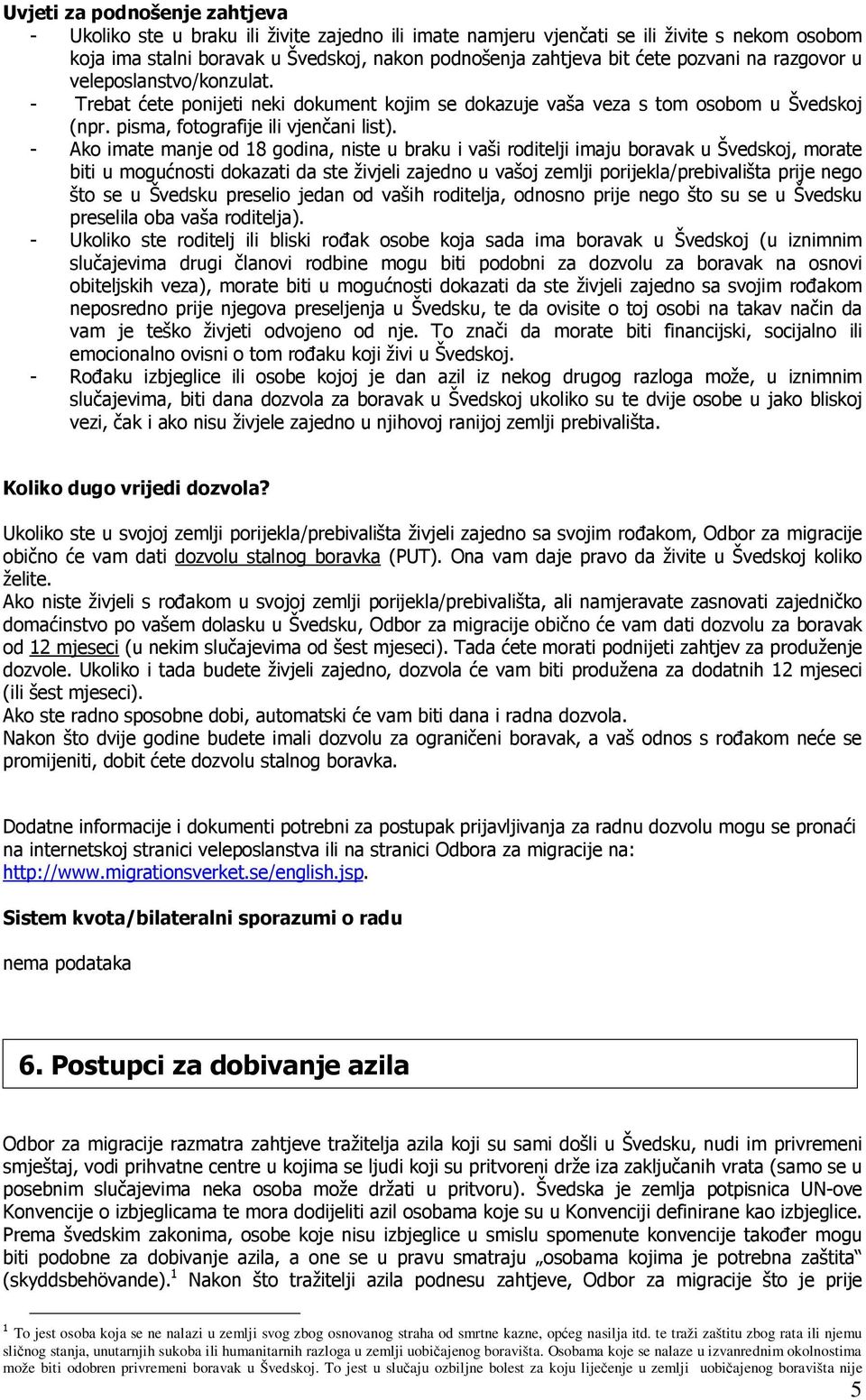 - Ako imate manje od 18 godina, niste u braku i vaši roditelji imaju boravak u Švedskoj, morate biti u mogućnosti dokazati da ste živjeli zajedno u vašoj zemlji porijekla/prebivališta prije nego što