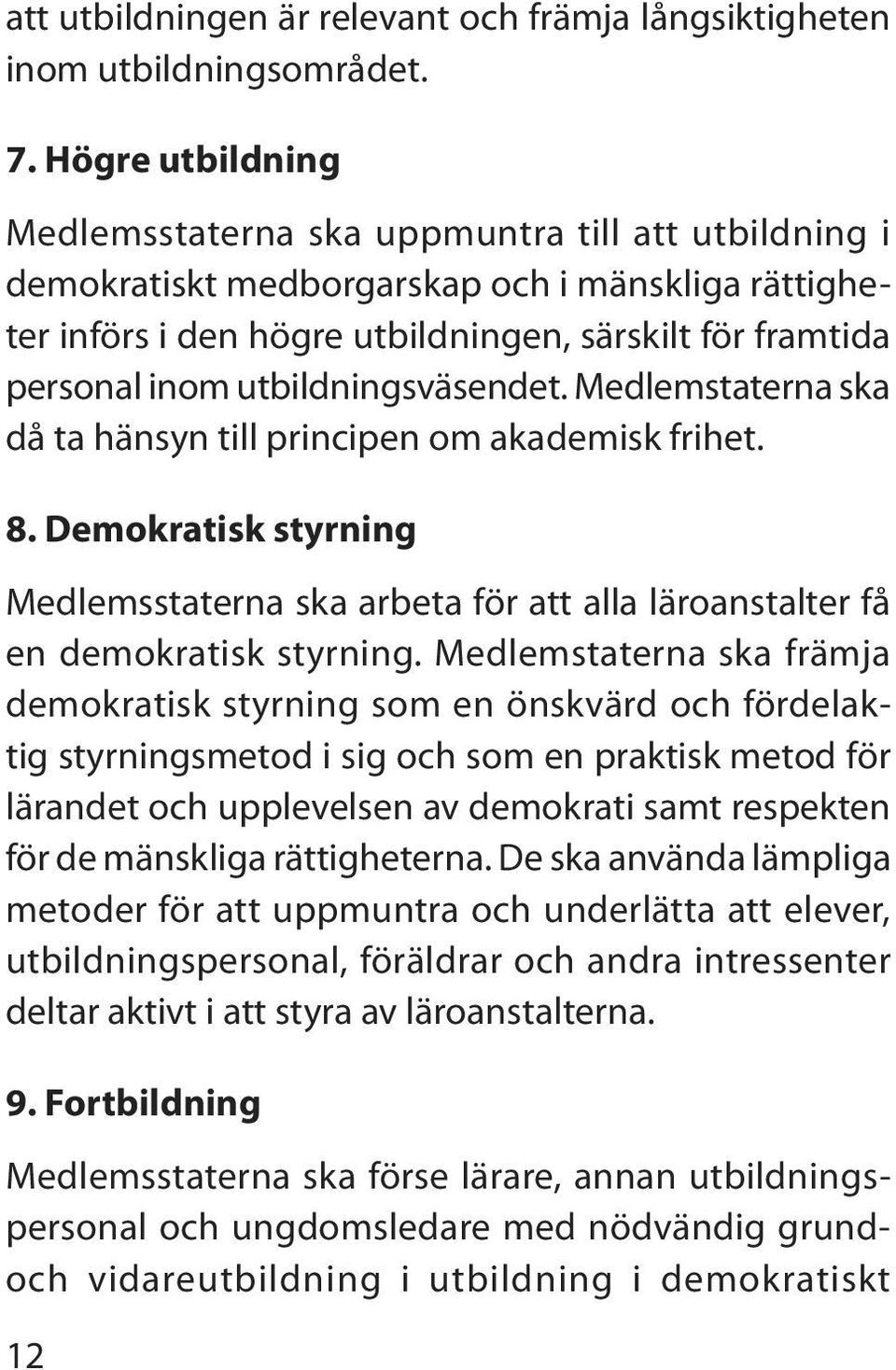 utbildningsväsendet. Medlemstaterna ska då ta hänsyn till principen om akademisk frihet. 8. Demokratisk styrning Medlemsstaterna ska arbeta för att alla läroanstalter få en demokratisk styrning.