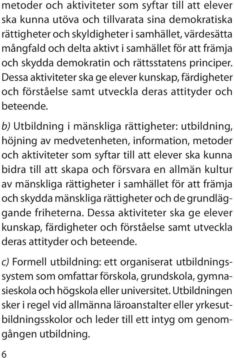 b) Utbildning i mänskliga rättigheter: utbildning, höjning av medvetenheten, information, metoder och aktiviteter som syftar till att elever ska kunna bidra till att skapa och försvara en allmän