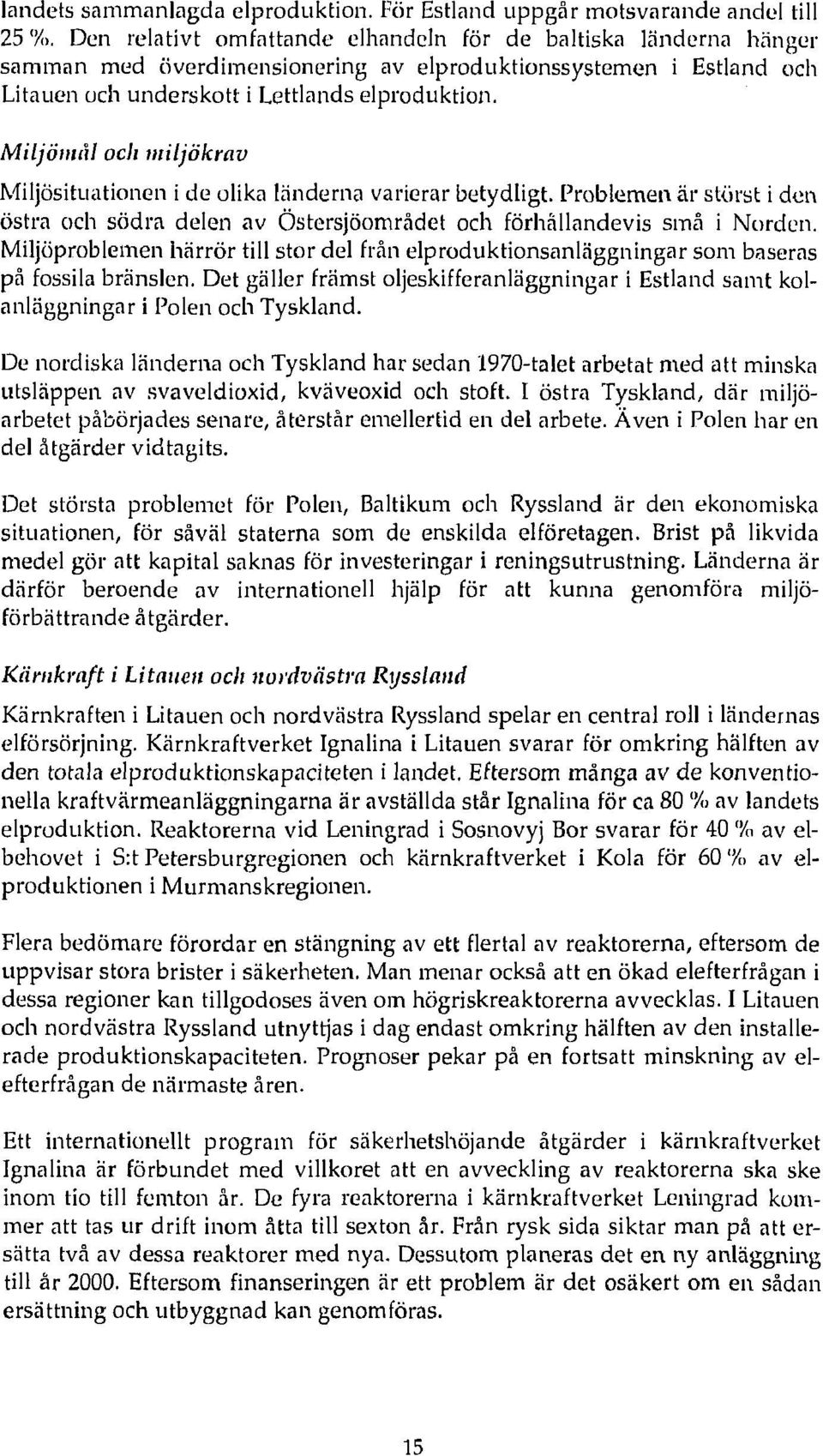 Miljömål och miljökrav Miljösituationen i de olika länderna varierar betydligt. Problemen är störst i den östra och södra delen av Östersjöområdet och förhållandevis små i Norden.