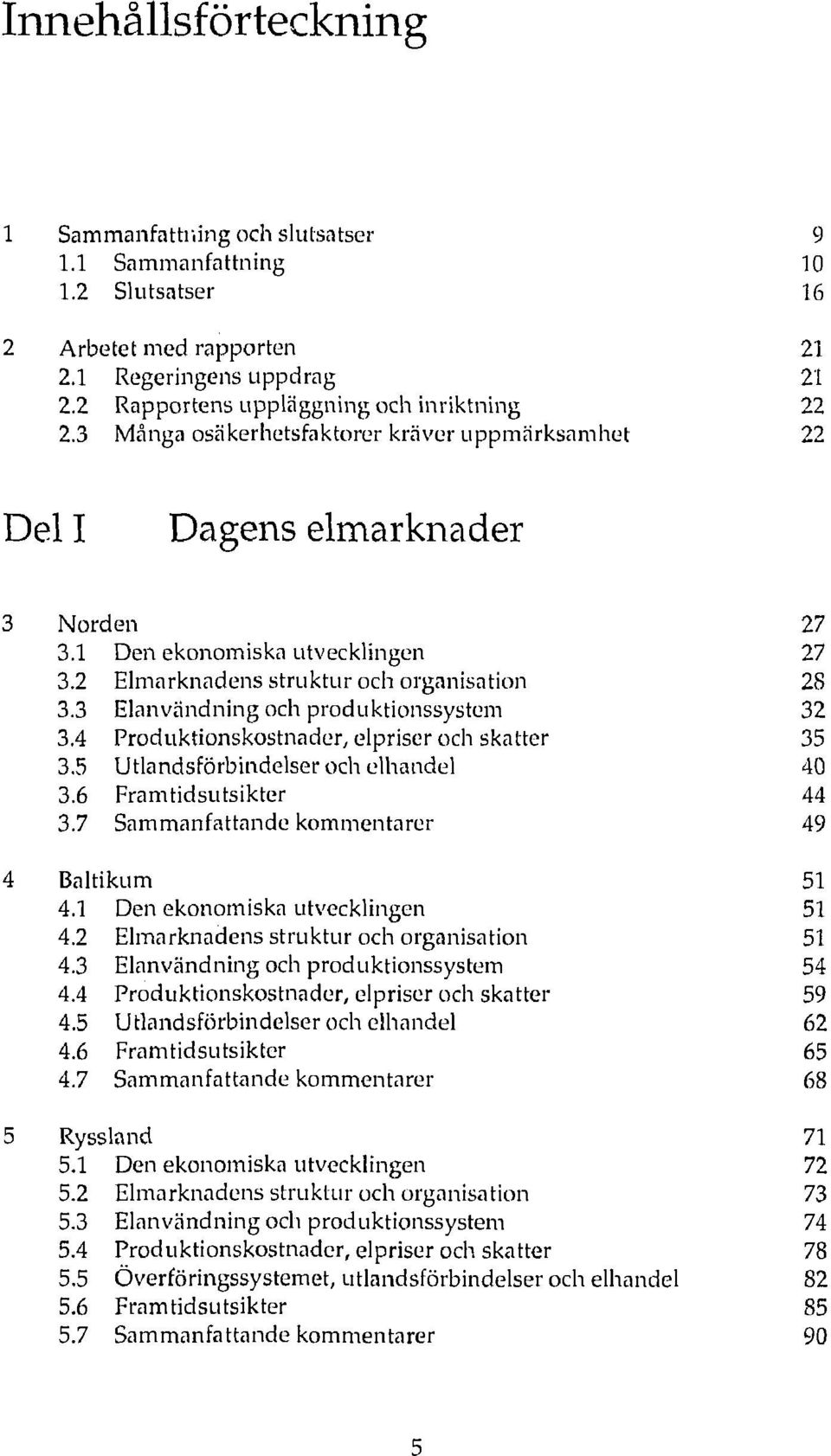 3 Elanvändning och produktionssystem 32 3.4 Produktionskostnader, elpriser och skatter 35 3.5 Utlandsförbindelser och elhandel 40 3.6 Framtidsutsikter 44 3.