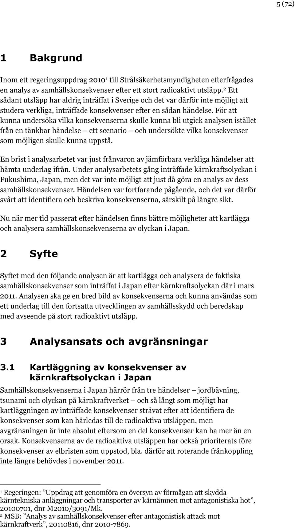 För att kunna undersöka vilka konsekvenserna skulle kunna bli utgick analysen istället från en tänkbar händelse ett scenario och undersökte vilka konsekvenser som möjligen skulle kunna uppstå.