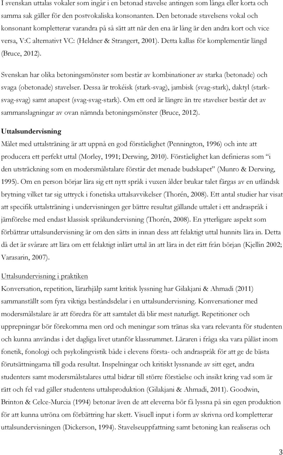 Detta kallas för komplementär längd (Bruce, 2012). Svenskan har olika betoningsmönster som består av kombinationer av starka (betonade) och svaga (obetonade) stavelser.