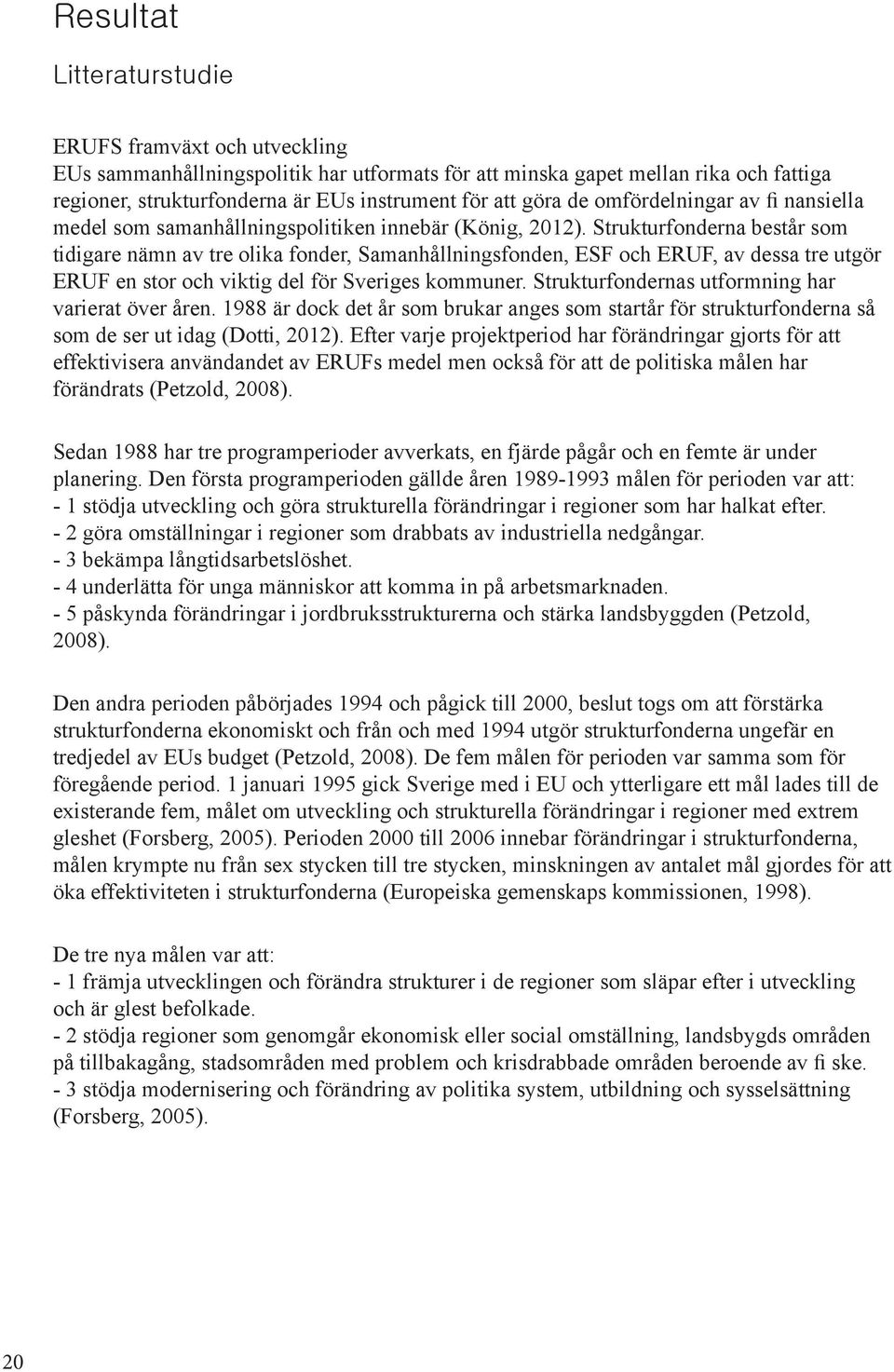 Strukturfonderna består som tidigare nämn av tre olika fonder, Samanhållningsfonden, ESF och ERUF, av dessa tre utgör ERUF en stor och viktig del för Sveriges kommuner.