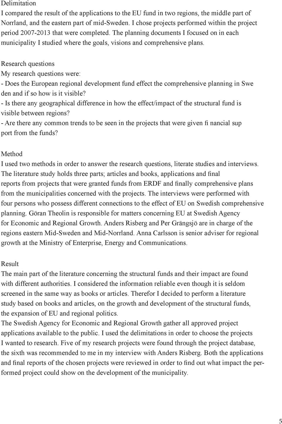 Research questions My research questions were: - Does the European regional development fund effect the comprehensive planning in Swe den and if so how is it visible?