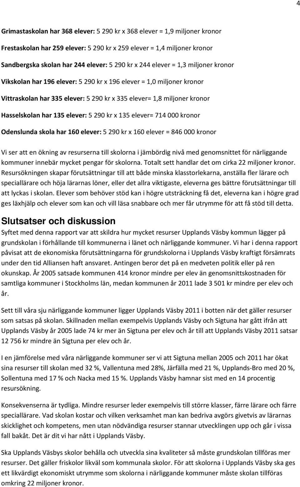5 290 kr x 135 elever= 714 000 kronor Odenslunda skola har 160 elever: 5 290 kr x 160 elever = 846 000 kronor Vi ser att en ökning av resurserna till skolorna i jämbördig nivå med genomsnittet för