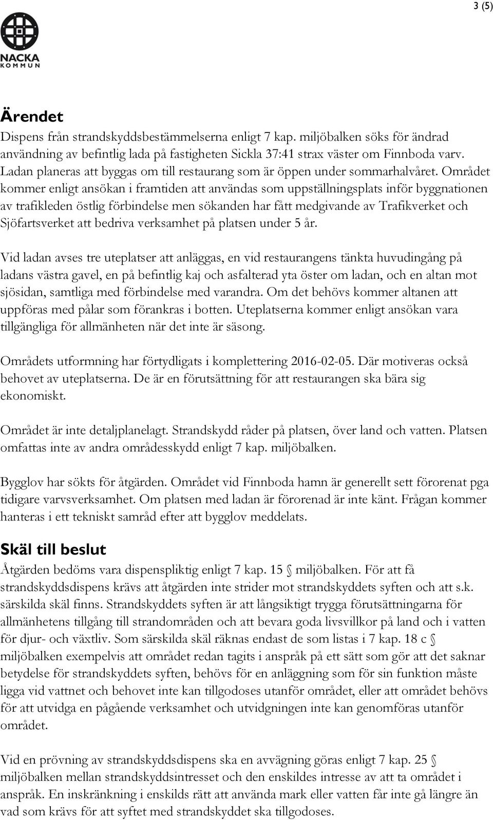 Området kommer enligt ansökan i framtiden att användas som uppställningsplats inför byggnationen av trafikleden östlig förbindelse men sökanden har fått medgivande av Trafikverket och Sjöfartsverket