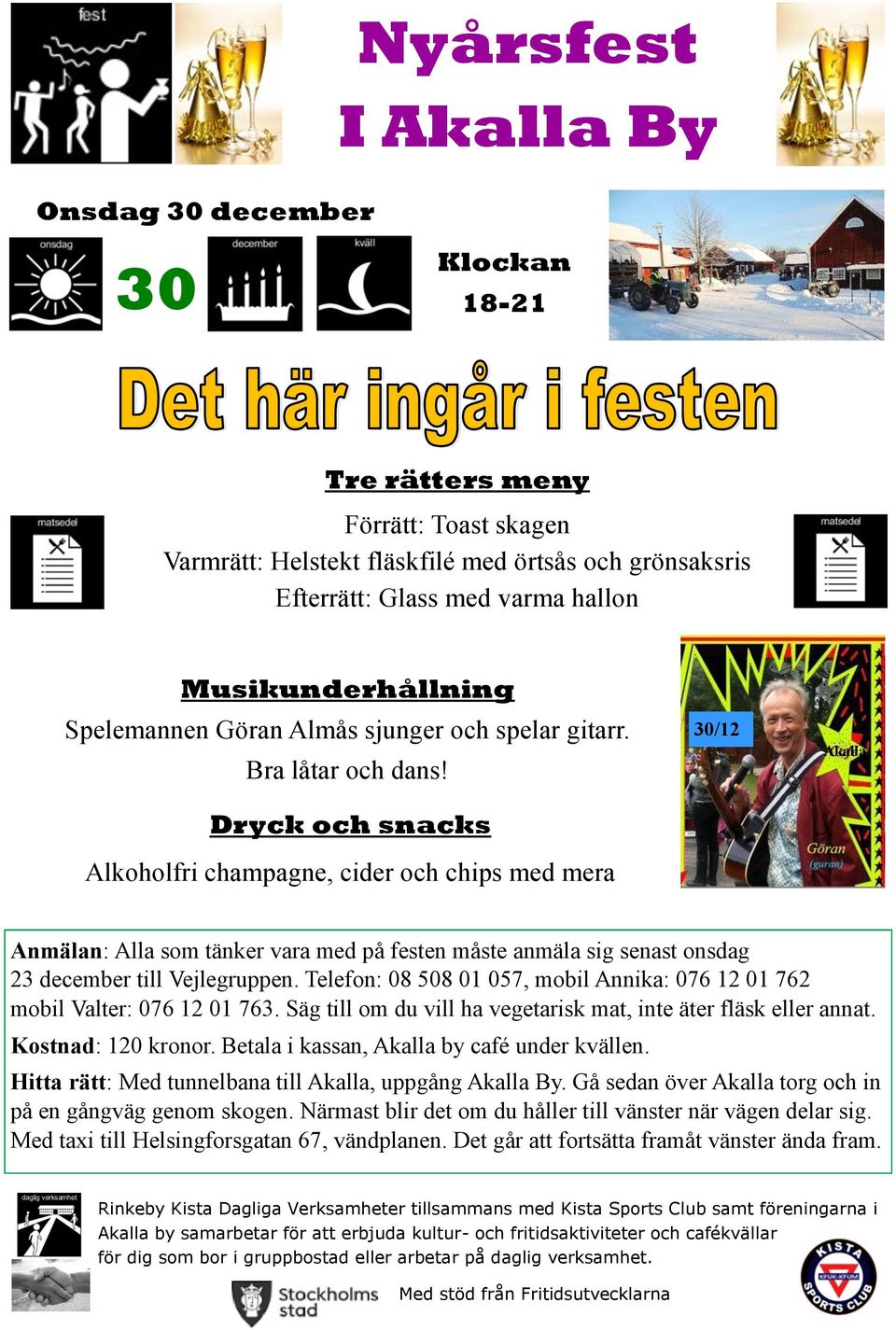 Dryck och snacks Alkoholfri champagne, cider och chips med mera 30/12 Akalla Anmälan: Alla som tänker vara med på festen måste anmäla sig senast onsdag 23 december till Vejlegruppen.