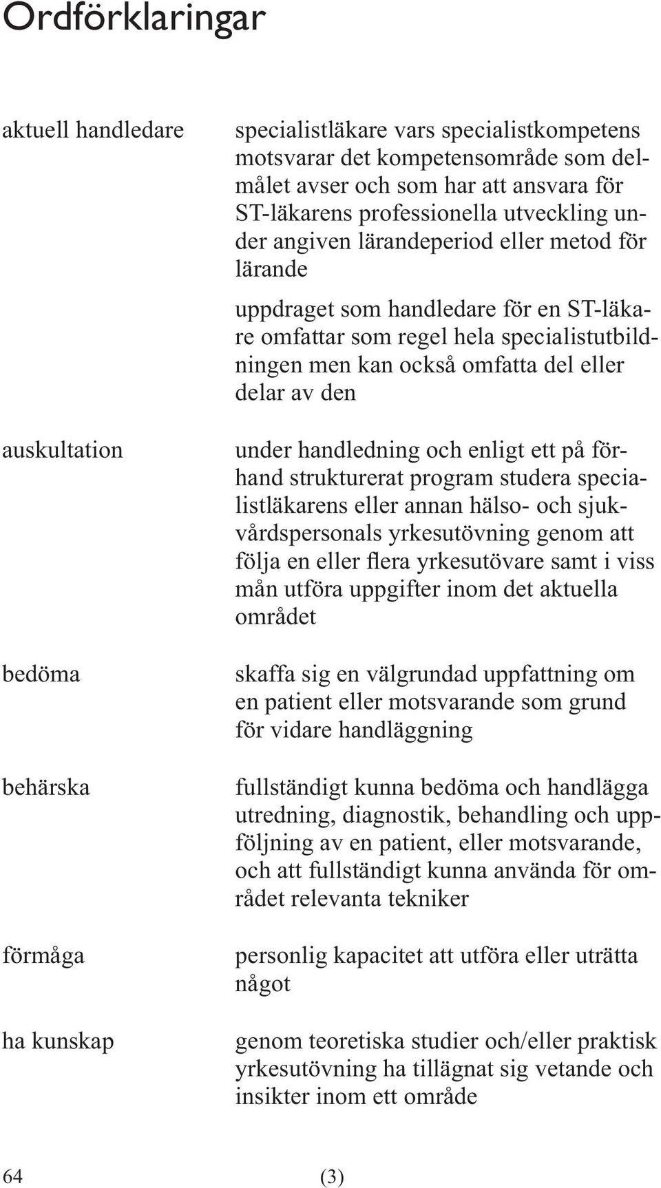 delar av den under handledning och enligt ett på förhand strukturerat program studera specialistläkarens eller annan hälso- och sjukvårdspersonals yrkesutövning genom att mån utföra uppgifter inom