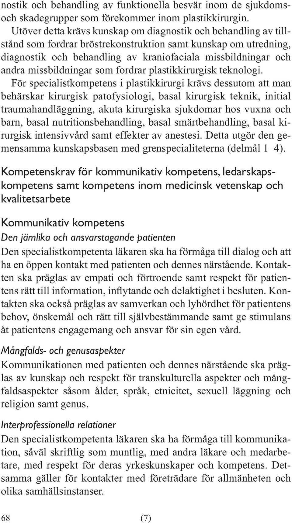 För specialistkompetens i plastikkirurgi krävs dessutom att man behärskar kirurgisk patofysiologi, basal kirurgisk teknik, initial traumahandläggning, akuta kirurgiska sjukdomar hos vuxna och barn,