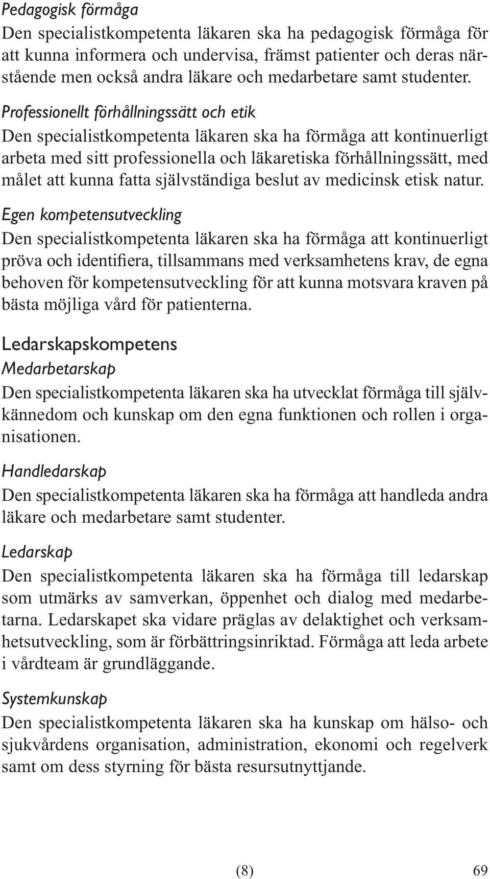 Professionellt förhållningssätt och etik Den specialistkompetenta läkaren ska ha förmåga att kontinuerligt arbeta med sitt professionella och läkaretiska förhållningssätt, med målet att kunna fatta