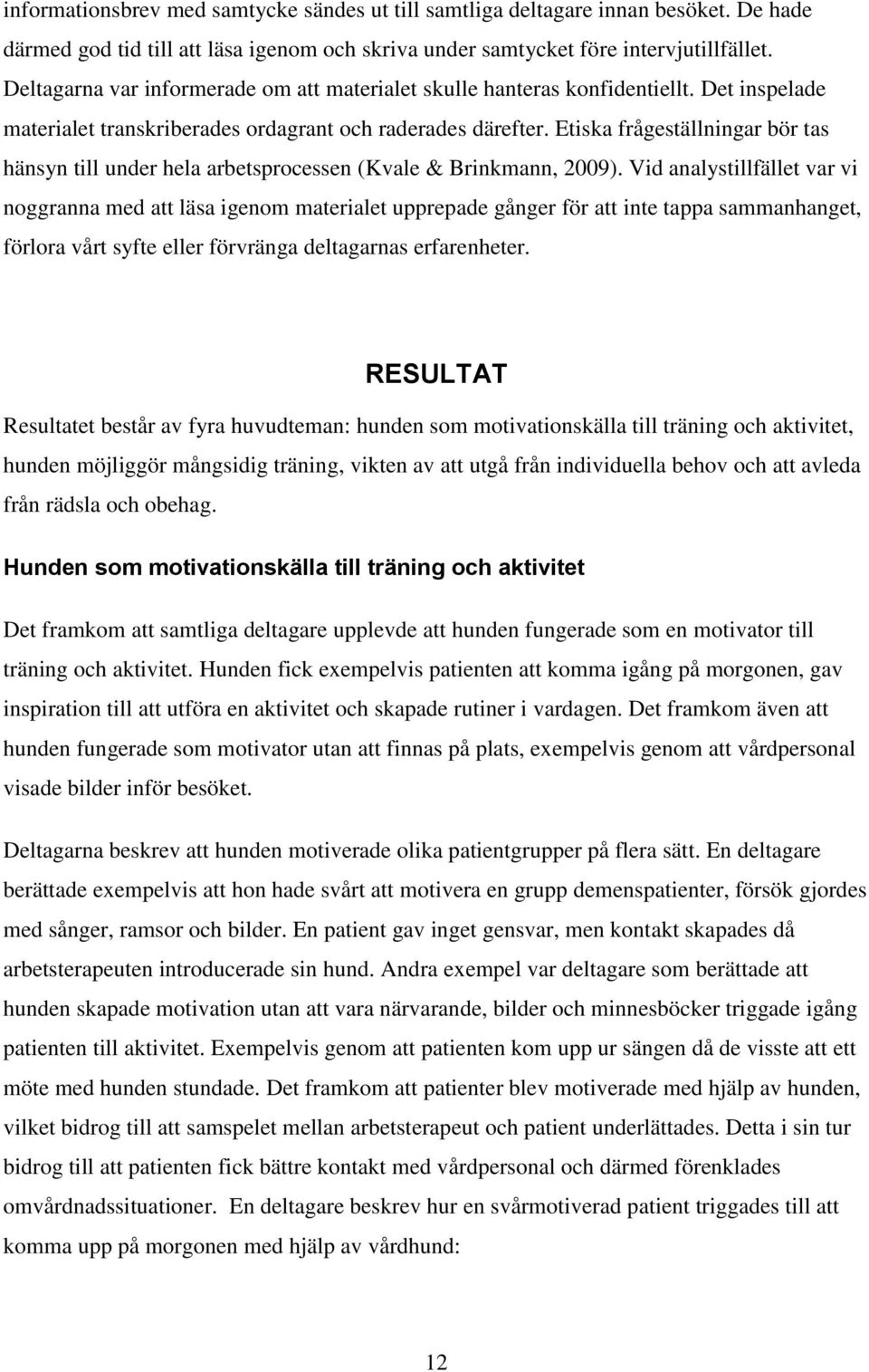 Etiska frågeställningar bör tas hänsyn till under hela arbetsprocessen (Kvale & Brinkmann, 2009).