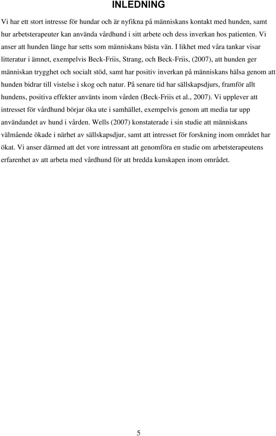 I likhet med våra tankar visar litteratur i ämnet, exempelvis Beck-Friis, Strang, och Beck-Friis, (2007), att hunden ger människan trygghet och socialt stöd, samt har positiv inverkan på människans