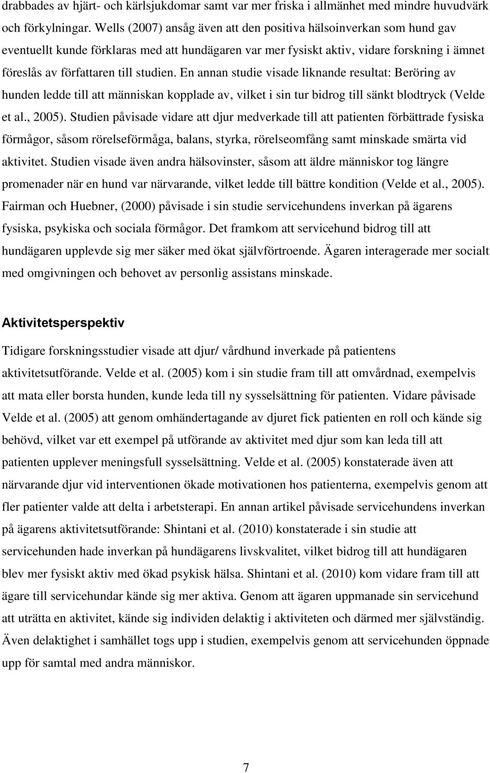 En annan studie visade liknande resultat: Beröring av hunden ledde till att människan kopplade av, vilket i sin tur bidrog till sänkt blodtryck (Velde et al., 2005).