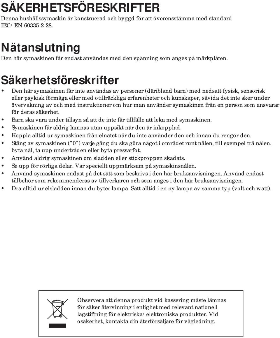 Säkerhetsföreskrifter Den här symaskinen får inte användas av personer (däribland barn) med nedsatt fysisk, sensorisk eller psykisk förmåga eller med otillräckliga erfarenheter och kunskaper, såvida