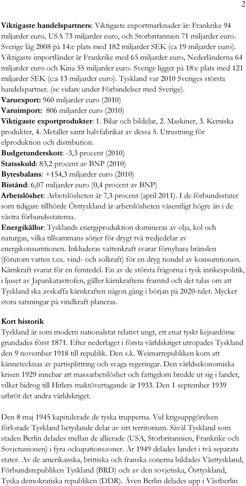 Sverige ligger på 18:e plats med 121 miljarder SEK (c:a 13 miljarder euro). Tyskland var 2010 Sveriges största handelspartner. (se vidare under Förbindelser med Sverige).