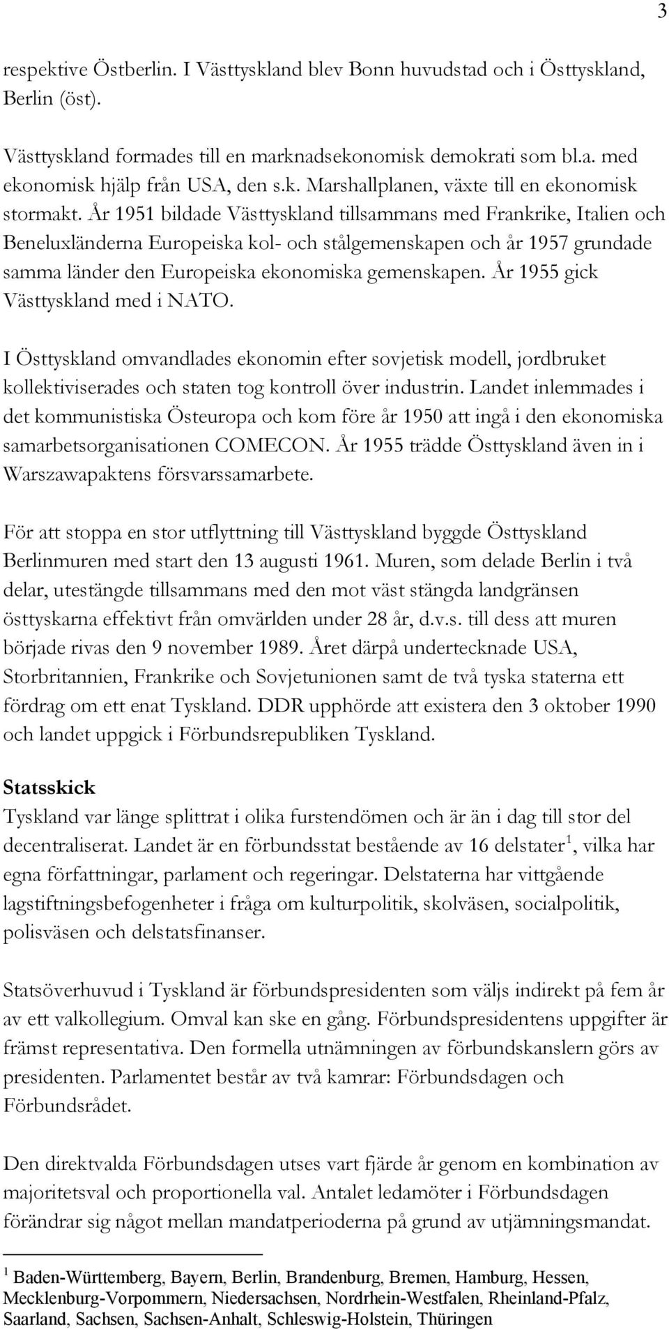 År 1955 gick Västtyskland med i NATO. I Östtyskland omvandlades ekonomin efter sovjetisk modell, jordbruket kollektiviserades och staten tog kontroll över industrin.