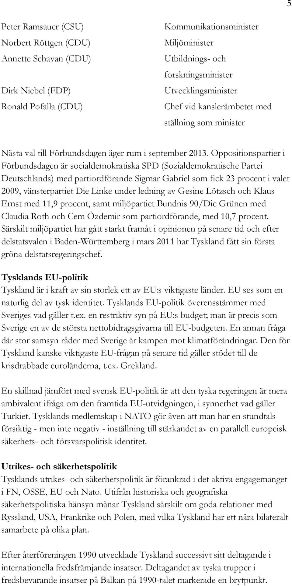 Oppositionspartier i Förbundsdagen är socialdemokratiska SPD (Sozialdemokratische Partei Deutschlands) med partiordförande Sigmar Gabriel som fick 23 procent i valet 2009, vänsterpartiet Die Linke