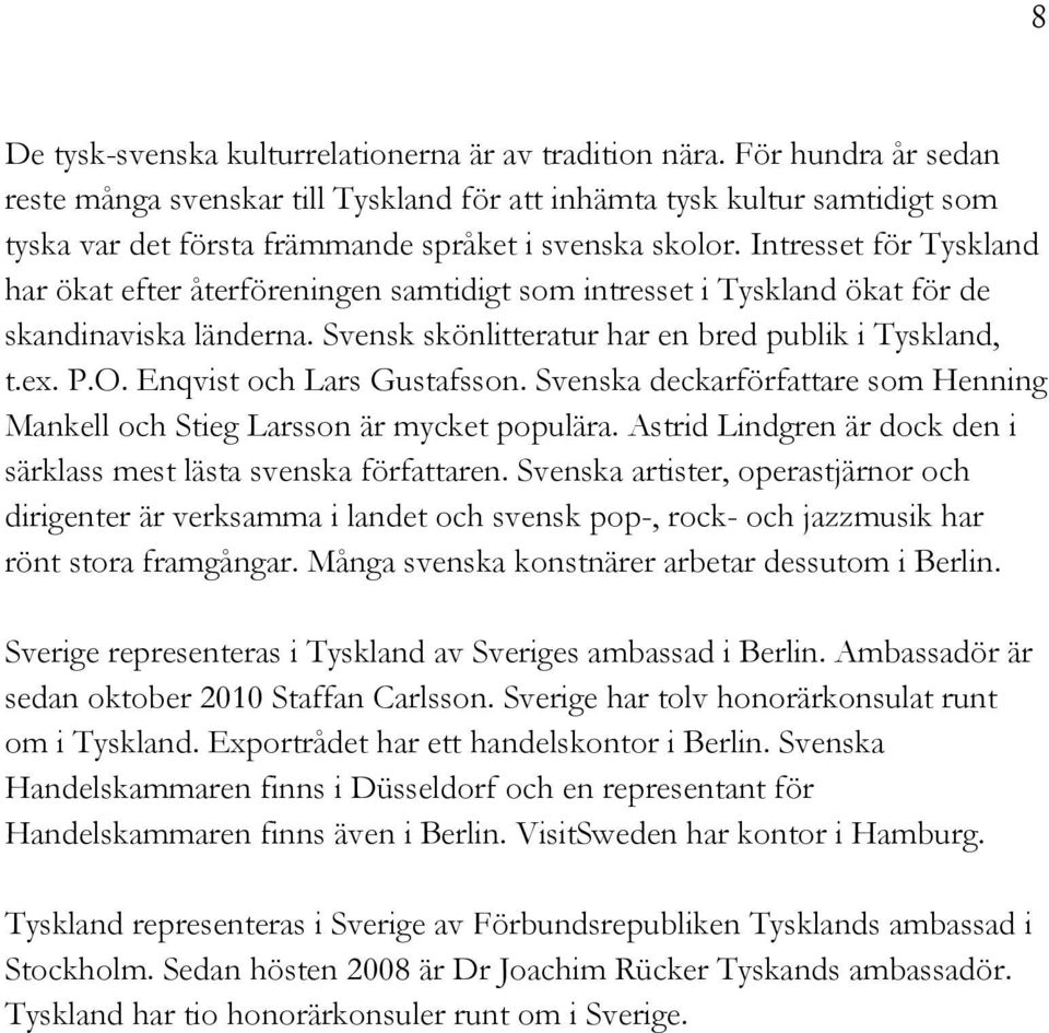 Intresset för Tyskland har ökat efter återföreningen samtidigt som intresset i Tyskland ökat för de skandinaviska länderna. Svensk skönlitteratur har en bred publik i Tyskland, t.ex. P.O.